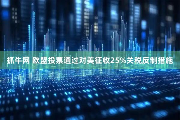抓牛网 欧盟投票通过对美征收25%关税反制措施