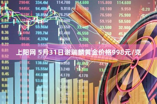 上阳网 5月31日谢瑞麟黄金价格998元/克