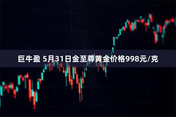 巨牛盈 5月31日金至尊黄金价格998元/克