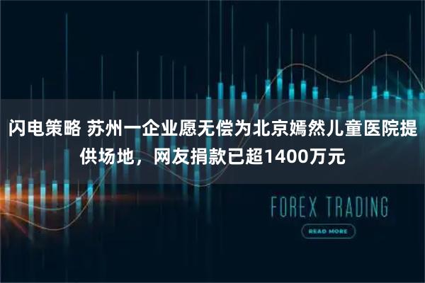 闪电策略 苏州一企业愿无偿为北京嫣然儿童医院提供场地，网友捐款已超1400万元