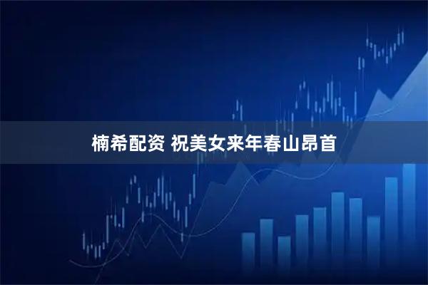 楠希配资 祝美女来年春山昂首