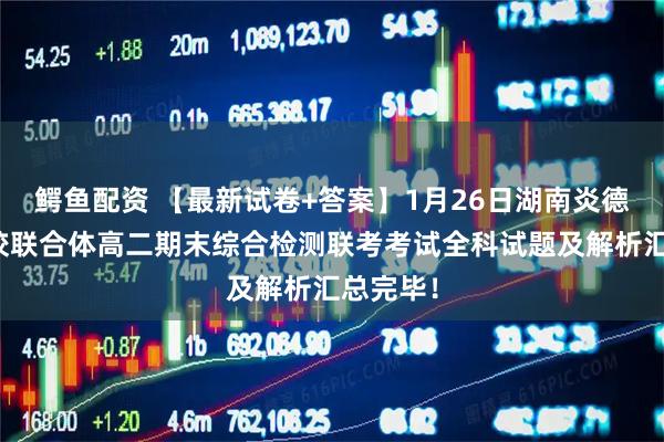 鳄鱼配资 【最新试卷+答案】1月26日湖南炎德英才名校联合体高二期末综合检测联考考试全科试题及解析汇总完毕！