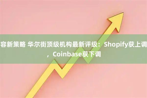 容新策略 华尔街顶级机构最新评级：Shopify获上调，Coinbase获下调