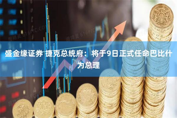 盛金缘证券 捷克总统府：将于9日正式任命巴比什为总理